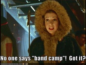 No one says "band camp"!  Got it?