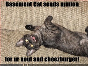 Basement Cat sends minion  for ur soul and cheezburger!