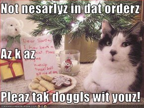 Not nesarlyz in dat orderz Az k az Pleaz tak doggls wit youz!