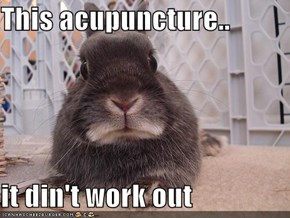 This acupuncture..  it din't work out