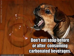 Don't eat soap before or after  consuming carbonated beverages.