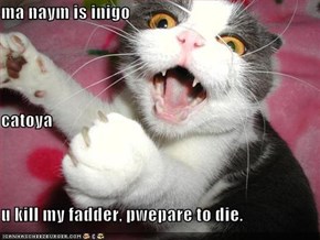 ma naym is inigo catoya u kill my fadder, pwepare to die.