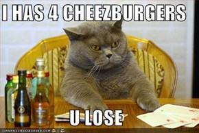 I HAS 4 CHEEZBURGERS  U LOSE