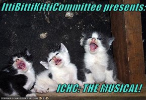 IttiBittiKittiCommittee presents:  ICHC: THE MUSICAL!