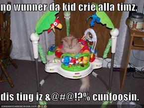 no wunner da kid crie alla timz,  dis ting iz &@#@!?% cunfoosin.