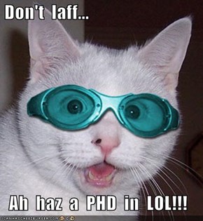 Don't  laff...   Ah  haz  a  PHD  in  LOL!!!