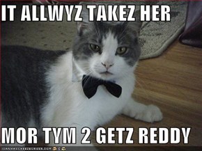 IT ALLWYZ TAKEZ HER  MOR TYM 2 GETZ REDDY