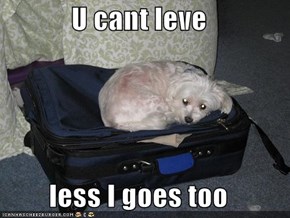 U cant leve  less I goes too