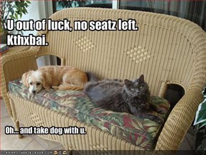 U out of luck, no seatz left.Kthxbai. 