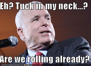 Eh? Tuck in my neck...?    Are we rolling already?