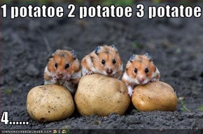 1 potatoe 2 potatoe 3 potatoe  4......