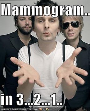 Mammogram...  in 3...2...1..
