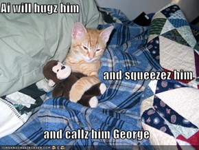 Ai will hugz him and squeezez him and callz him George