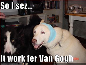 So I sez...  it work fer Van Gogh