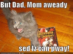 But Dad, Mom aweady  sed Iz can pway!