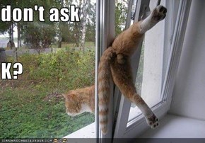 don't ask  K?