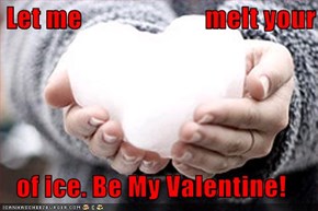 Let me                       melt your  of ice. Be My Valentine!