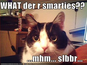 WHAT der r smarties??  ...mhm... slbbr...