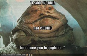 "I said WOOKIE  not COOKIE but since you brought it..."