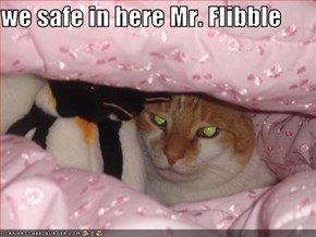 we safe in here Mr. Flibble