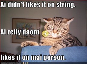 Ai didn't likes it on string. Ai relly daont likes it on mai person.