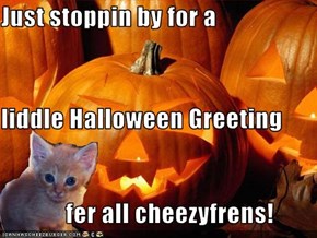 Just stoppin by for a  liddle Halloween Greeting              fer all cheezyfrens!