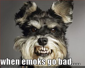 when emoks go bad.....