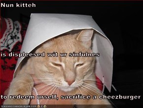 Nun kitteh is displeesed wit ur sinfulnes to redeem urself, sacrifice a cheezburger