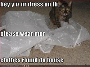 hey y iz ur dress on th..... please wear mor  clothes round da house