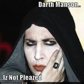 Darth Manson..  ..Iz Not Pleazed