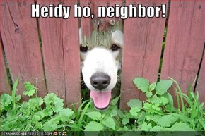 Heidy ho, neighbor!