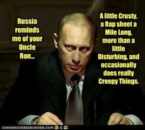 Russia reminds me of your Uncle Ron...