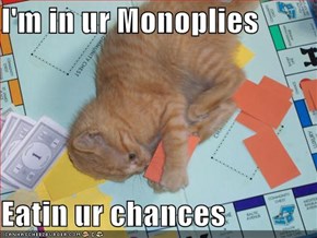 I'm in ur Monoplies  Eatin ur chances