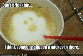 I think someone slipped a mickey in there.