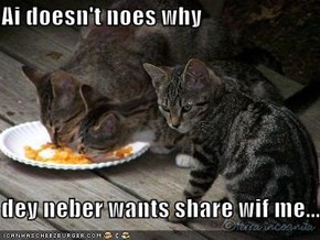 Ai doesn't noes why  dey neber wants share wif me.....