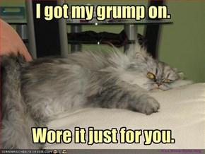 I got my grump on.