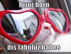I wuz born  dis fabuluz babee