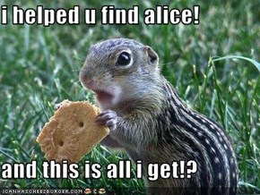 i helped u find alice!  and this is all i get!?