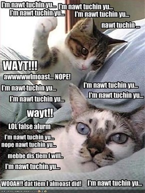 I'm nawt tuchin yu... 