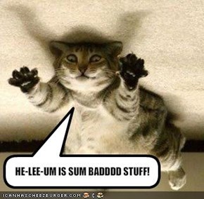 HE-LEE-UM IS SUM BADDDD STUFF!