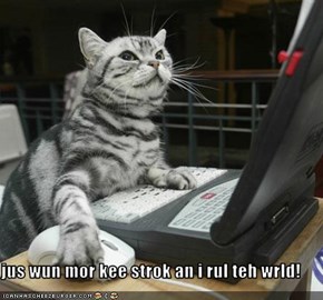 jus wun mor kee strok an i rul teh wrld!