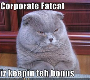 Corporate Fatcat  iz keepin teh bonus