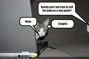 Sparky you'r not tryin to sell the baby on e-bay again?