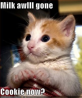 Milk awlll gone  Cookie now?