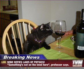 Breaking News - WINE DEFIES LAWS OF PHYSICS! "Something's not on the level here", professor says.