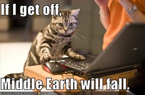 If I get off,  Middle Earth will fall.