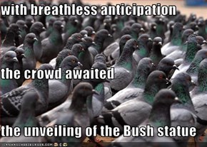 with breathless anticipation the crowd awaited the unveiling of the Bush statue