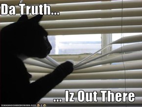Da Truth...  ... Iz Out There