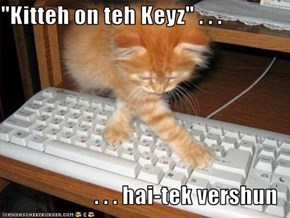 "Kitteh on teh Keyz" . . .  . . . hai-tek vershun
