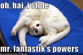 oh, hai. i stole  mr. fantastik's powers